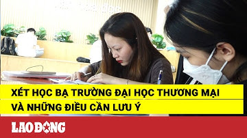 Xét học bạ Trường Đại học Thương Mại và những điều cần lưu ý | Báo Lao Động