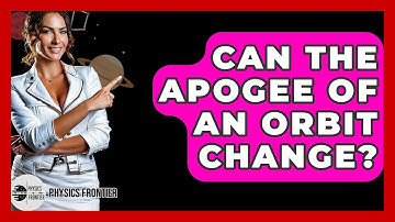 Can The Apogee Of An Orbit Change? - Physics Frontier