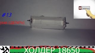 как сделать холдер или отсек для батареек формата 18650 своими руками