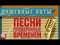 ДУШЕВНЫЕ ХИТЫ ✭ ПЕСНИ, ПРОВЕРЕННЫЕ ВРЕМЕНЕМ ✭ КРАСИВЫЕ ПЕСНИ ДЛЯ ДУШИ