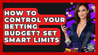How To Control Your Betting Budget? Set Smart Limits - Your Sports Betting Coach