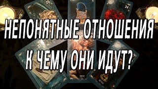 К ЧЕМУ ИДУТ НЕПОНЯТНЫЕ ОТНОШЕНИЯ?