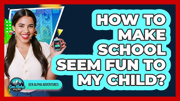 How To Make School Seem Fun To My Child?