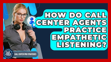 How Do Call Center Agents Practice Empathetic Listening? - Call Center Pro Strategies