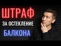 ОСТЕКЛИЛ? ПЛАТИ!! Штраф за остекление балкона с 2022г