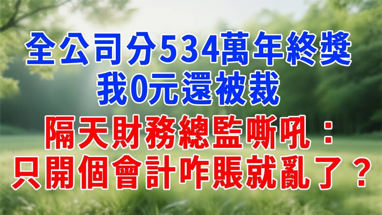 全公司分534萬年終獎，我 0 元還被裁，隔天財務總監嘶吼：只開個會計咋賬就亂了？#人生感悟 #故事分享 #正能量 #生活經驗 #职场 #打脸