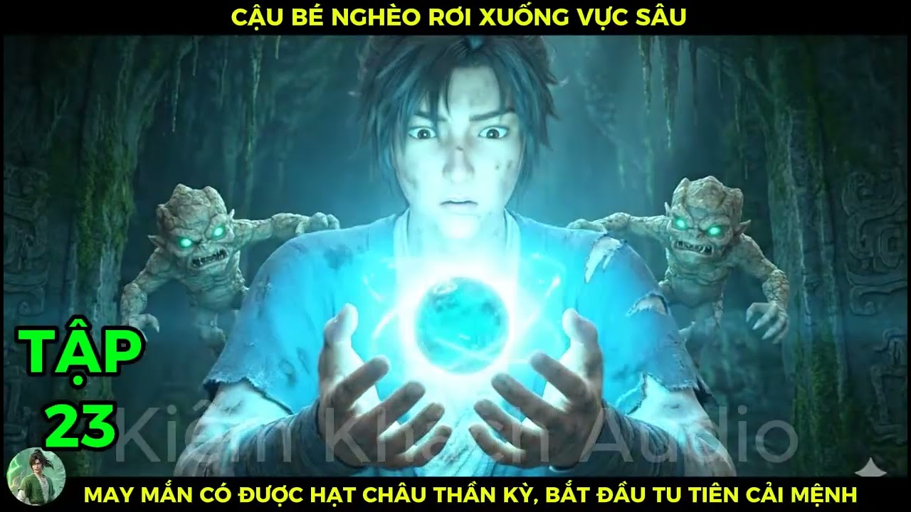 Full Bộ 23 Cậu Bé Nghèo Rớt Xuống Vực Sâu, May Mắn Có Được Hạt Châu Thần Kỳ Bắt Đầu Tu Tiên Cải Mệnh