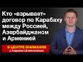 Кто «взрывает» договор по Карабаху между Россией, Азербайджаном и Арменией. В центре внимания