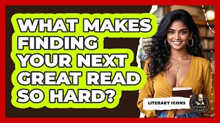What Makes Finding Your Next Great Read So Hard? - Literary Icons
