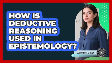 How Is Deductive Reasoning Used In Epistemology?