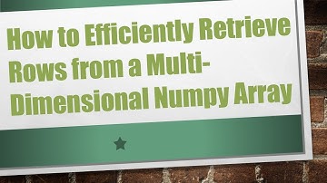 How to Efficiently Retrieve Rows from a Multi-Dimensional Numpy Array