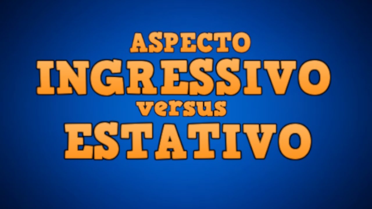 ASPECTO INGRESSIVO X ESTATIVO