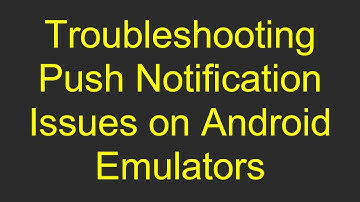 Troubleshooting Push Notification Issues on Android Emulators