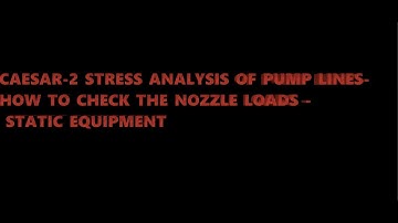 CAESAR-2 STRESS ANALYSIS OF PUMP LINES- HOW TO CHECK THE NOZZLE LOADS - STATIC EQUIPMENT