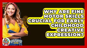 Why Are Fine Motor Skills Crucial For Early Childhood Creative Expression?