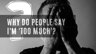 Why Do People Say I'm Too Much