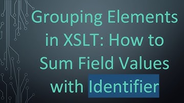 Grouping Elements in XSLT: How to Sum Field Values with Identifier