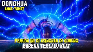 5 JAM NONSTOP - RATUSAN TAUN DIASINGKAN PAS KELUAR AUTO JADI PALING KUAT - DONGHUA AWAL TAMAT