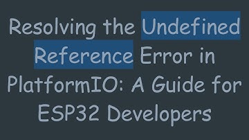 Resolving the Undefined Reference Error in PlatformIO: A Guide for ESP32 Developers