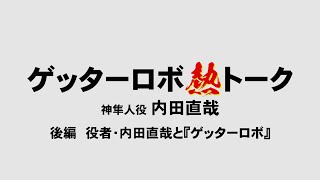 『ゲッターロボ熱トーク／神隼人役 内田直哉』後編　役者・内田直哉と『ゲッターロボ』