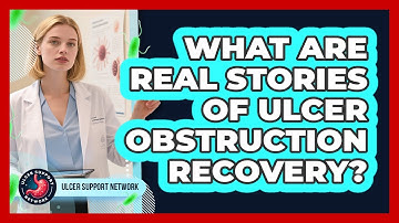 What Are Real Stories Of Ulcer Obstruction Recovery? - Ulcer Support Network