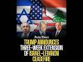 Trump Announces Three-Week Extension of Israel-Lebanon Ceasefire