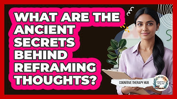What Are The Ancient Secrets Behind Reframing Thoughts? - Cognitive Therapy Hub