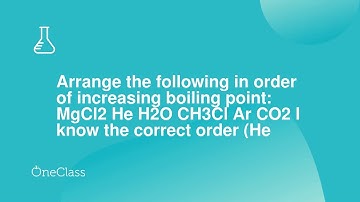 Arrange the following in order of increasing boiling point MgCl2 He H2O CH3Cl Ar CO2 I know the cor