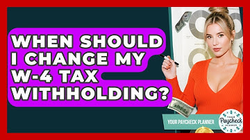 When Should I Change My W-4 Tax Withholding? - Your Paycheck Planner