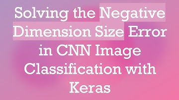 Solving the Negative Dimension Size Error in CNN Image Classification with Keras