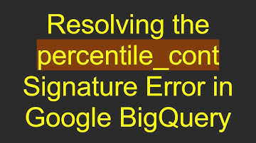 Resolving the percentile_cont Signature Error in Google BigQuery