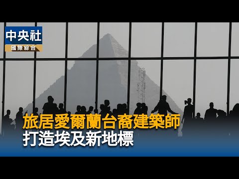 旅居愛爾蘭台裔建築師　打造埃及新地標