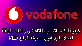 كيفية الغاء التجديد التلقائي و الغاء الباقة لعملاء فودافون مسبقة الدفع RED