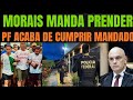 MORAES MANDA PRENDER PF ACABA DE CUMPRIR MANDADO