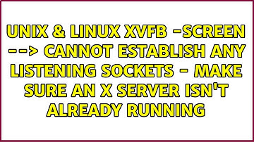 Xvfb -screen --＞ Cannot establish any listening sockets - Make sure an X server isn