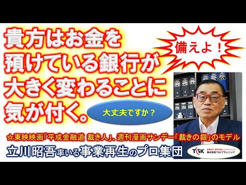 【今なら間に合う】あなたは、貴方がお金を預けている銀行が大きく変わることに気が付く。《伝説のコンサルタント立川昭吾》企業再生チャンネルvol.91