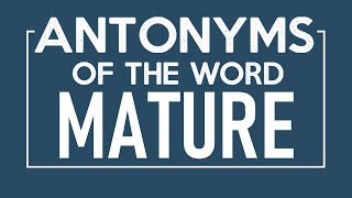 Antonyms of Mature Mature Antonym