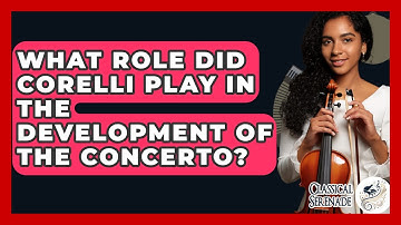 What Role Did Corelli Play In The Development Of The Concerto? - Classical Serenade