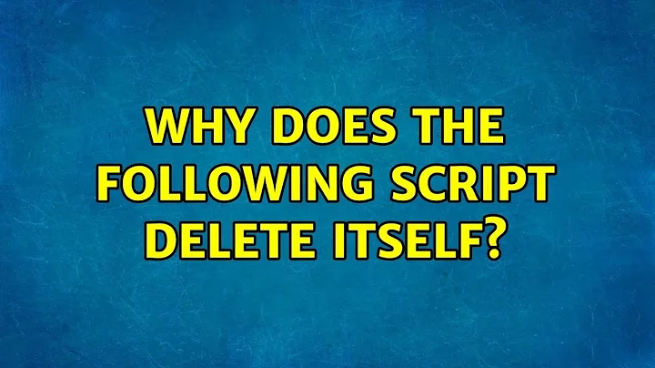 Why does the following script delete itself?