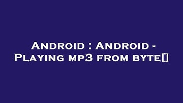 Android : Android - Playing mp3 from byte[]