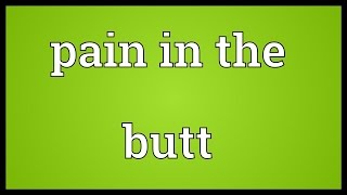 Pain in the butt Meaning