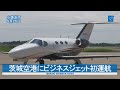 茨城空港にビジネスジェット初運航　試乗会　羽田まで３０分