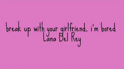 break up with your girlfriend, i'm bored - lana dey rey with lyrics