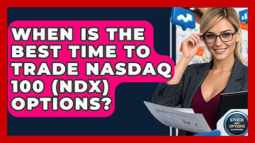 When Is The Best Time To Trade Nasdaq 100 (NDX) Options? - Stock and Options Playbook