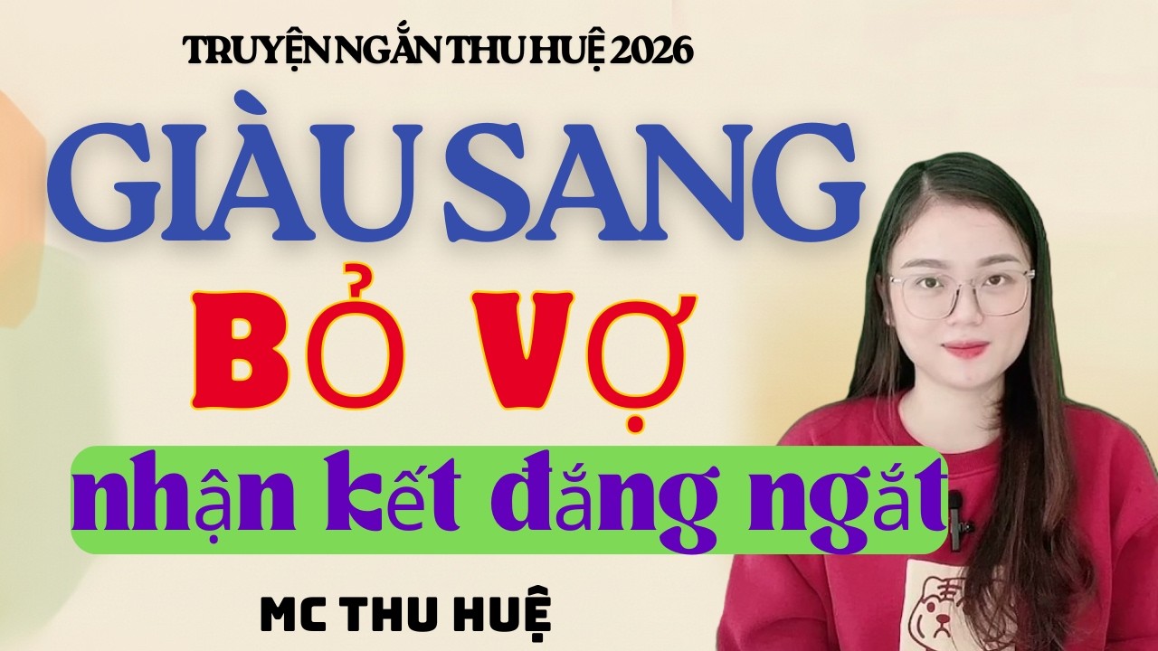 Truyện Ngắn Thu Huệ Giàu Sang Bỏ Vợ Nhận Kết Đắng Ngắt  | Kể Truyện Đêm Khuya Mới Nhất 2026