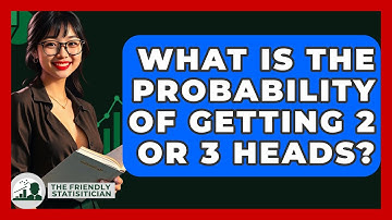 What Is The Probability Of Getting 2 Or 3 Heads? - The Friendly Statistician