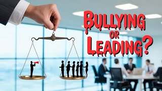 The Fine Line Between Leadership and Bullying: What You Need to Know