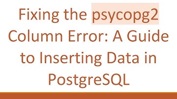 Fixing the psycopg2 Column Error: A Guide to Inserting Data in PostgreSQL