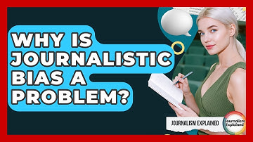 Why Is Journalistic Bias A Problem? - Journalism Explained