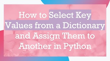 How to Select Key Values from a Dictionary and Assign Them to Another in Python
